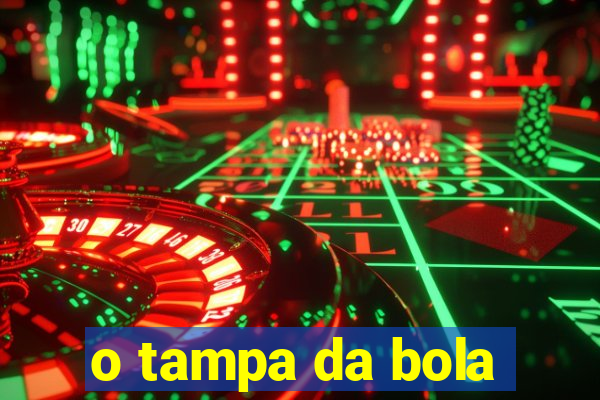 o tampa da bola